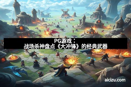 PG游戏：战场杀神盘点《大冲锋》的经典武器