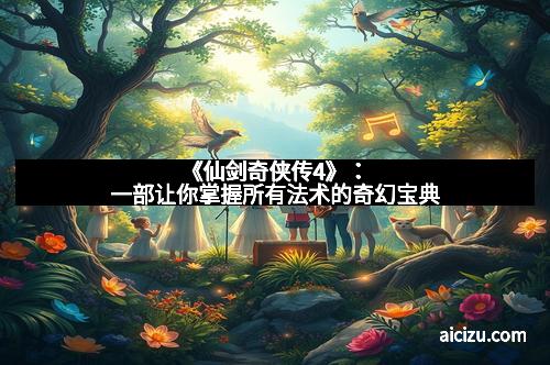 《仙剑奇侠传4》：一部让你掌握所有法术的奇幻宝典
